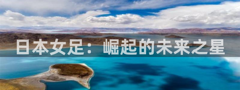 今天所有足球赛程表:日本女足:崛起的未来之星